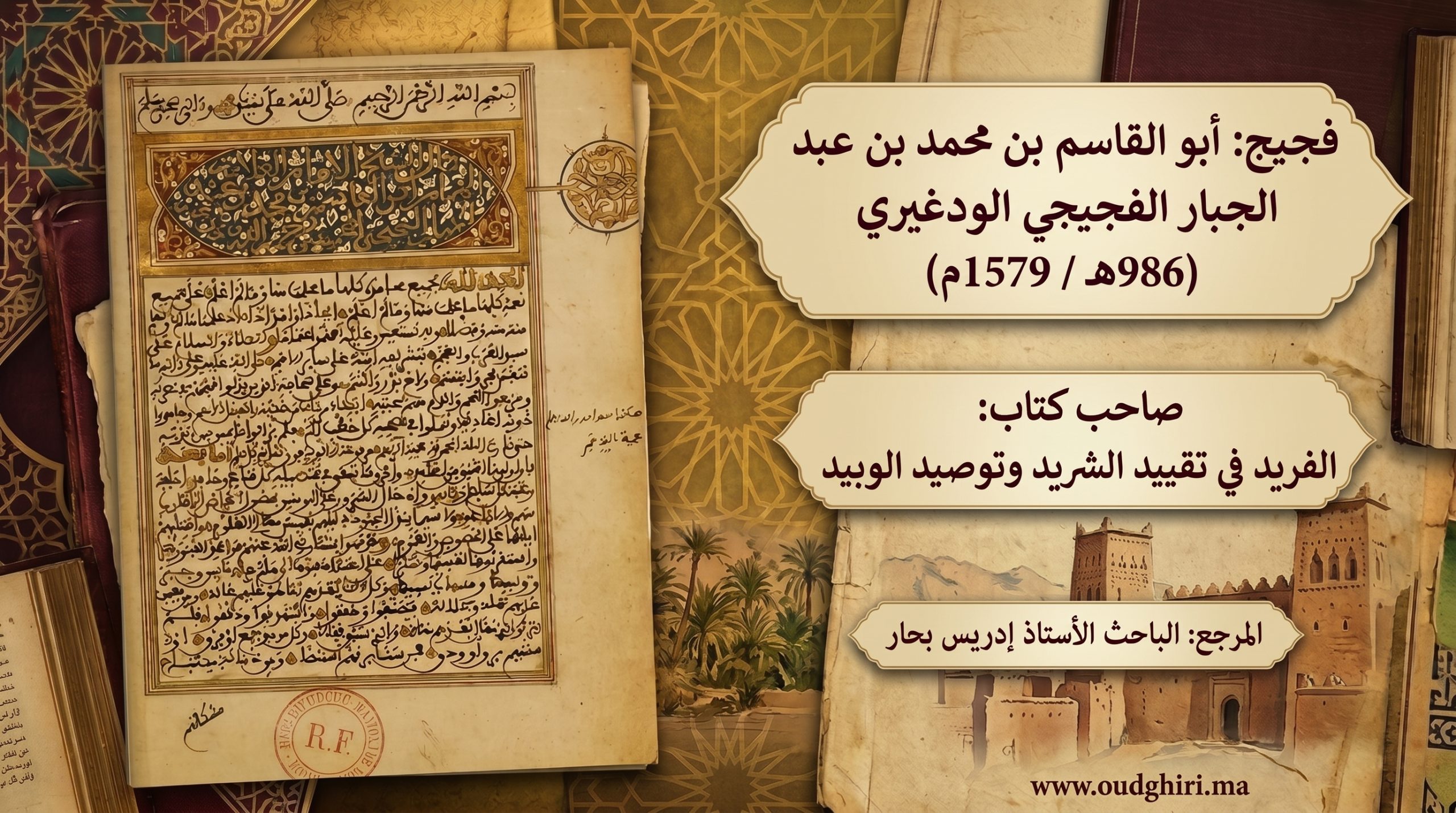 فجيج، أبو القاسم بن محمدبن عبد الجبار الفجيجي الودغيري م986/1579ه  صاحب كتاب الفريد في تقييد الشريد و توصيد الوبيد
